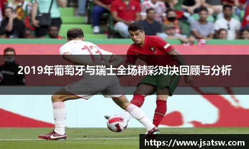 2019年葡萄牙与瑞士全场精彩对决回顾与分析
