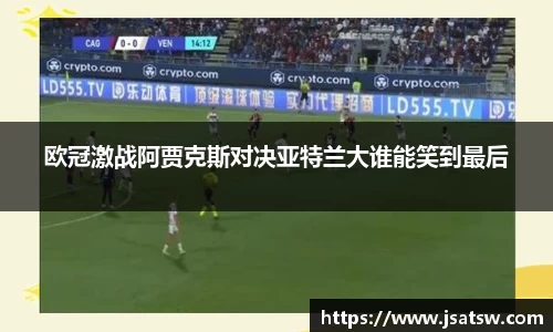 欧冠激战阿贾克斯对决亚特兰大谁能笑到最后